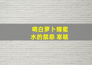 喝白萝卜蜂蜜水的禁忌 寒咳